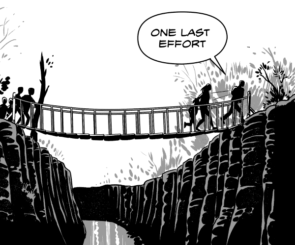  Wide panoramic shot. Again We can't make out the faces because it's a very wide shot. The protagonist and his family are about to finish crossing the wobbly bridge. Meanwhile, the pursuers are about to start crossing. PROTAGONIST (without including the balloon arrow, but putting it on the side where they're running): One last effort. 